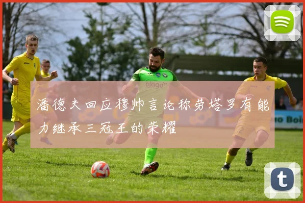 潘德夫回应穆帅言论称劳塔罗有能力继承三冠王的荣耀
