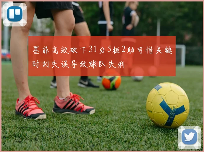 墨菲高效砍下31分5板2助可惜关键时刻失误导致球队失利