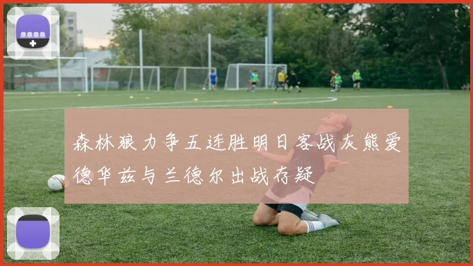 森林狼力争五连胜明日客战灰熊爱德华兹与兰德尔出战存疑