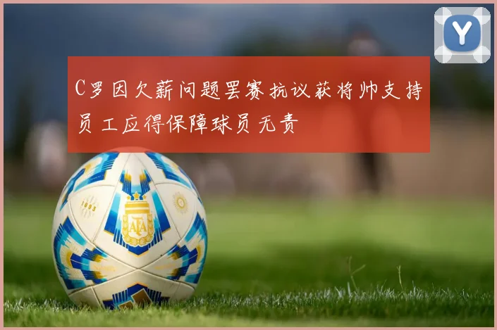 C罗因欠薪问题罢赛抗议获将帅支持员工应得保障球员无责