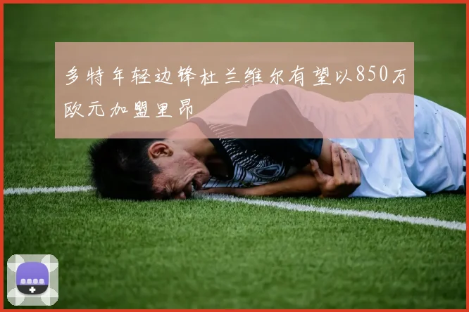 多特年轻边锋杜兰维尔有望以850万欧元加盟里昂