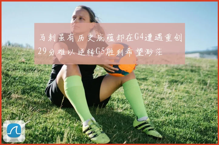 马刺虽有历史底蕴却在G4遭遇重创29分难以逆转G5胜利希望渺茫