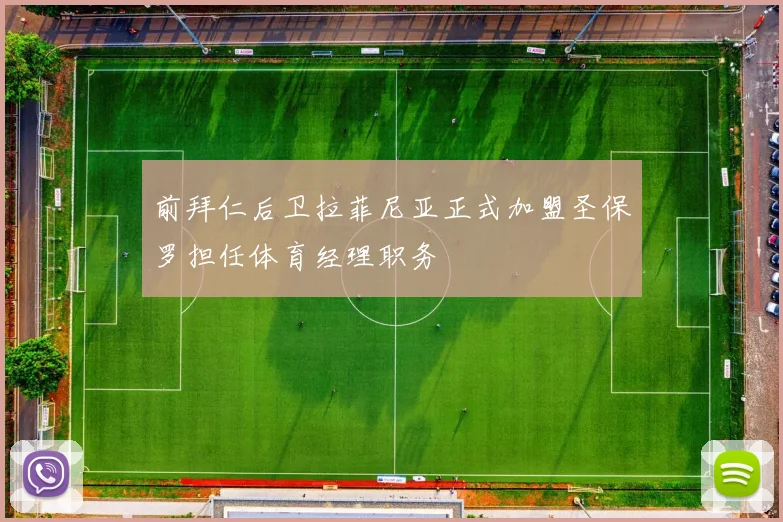 前拜仁后卫拉菲尼亚正式加盟圣保罗担任体育经理职务