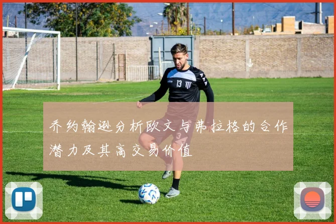 乔约翰逊分析欧文与弗拉格的合作潜力及其高交易价值