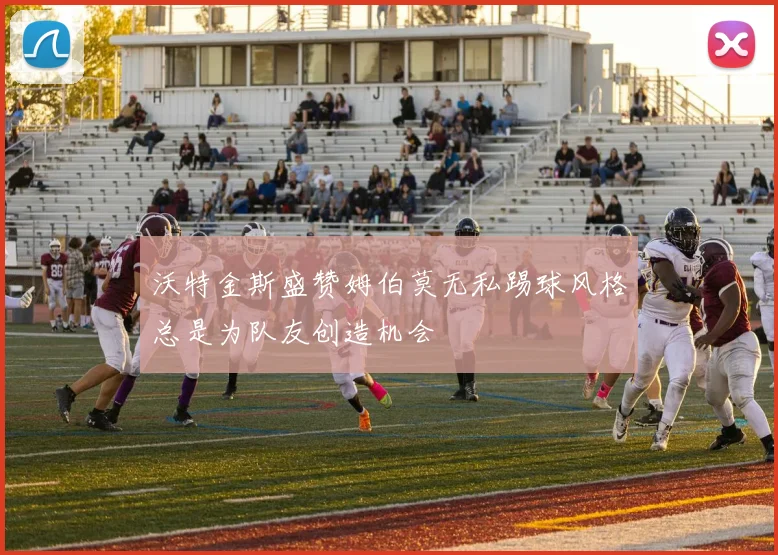 沃特金斯盛赞姆伯莫无私踢球风格总是为队友创造机会