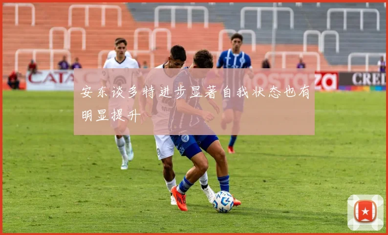 安东谈多特进步显著自我状态也有明显提升