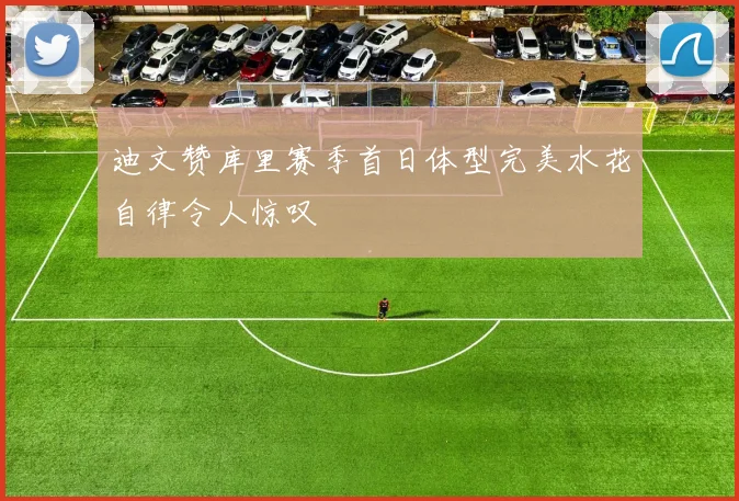 迪文赞库里赛季首日体型完美水花自律令人惊叹