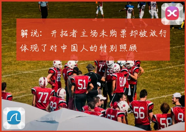 解说：开拓者主场未购票却被放行体现了对中国人的特别照顾