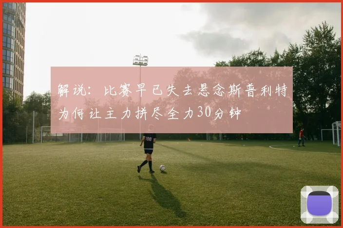 解说：比赛早已失去悬念斯普利特为何让主力拼尽全力30分钟