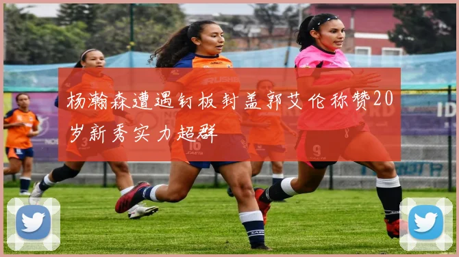 杨瀚森遭遇钉板封盖郭艾伦称赞20岁新秀实力超群