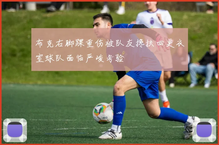 布克右脚踝重伤被队友搀扶回更衣室球队面临严峻考验