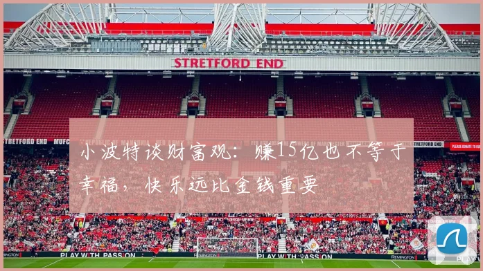 小波特谈财富观：赚15亿也不等于幸福，快乐远比金钱重要