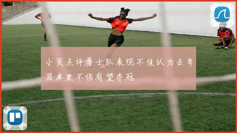 小莫点评勇士队表现不佳认为去年若库里不伤有望夺冠