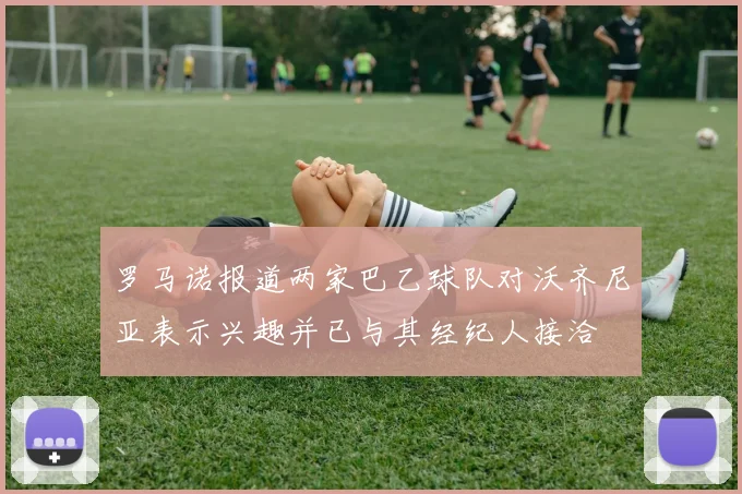 罗马诺报道两家巴乙球队对沃齐尼亚表示兴趣并已与其经纪人接洽