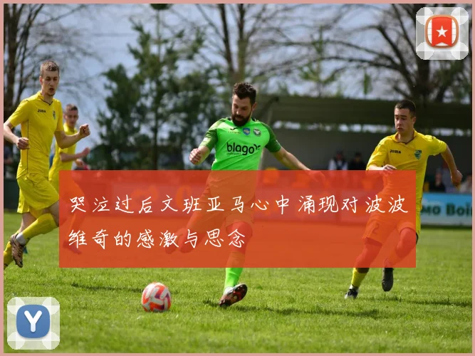 哭泣过后文班亚马心中涌现对波波维奇的感激与思念